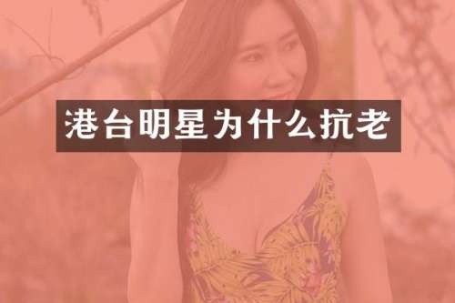 港台明星为什么抗老