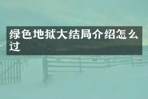 绿色地狱大结局介绍怎么过