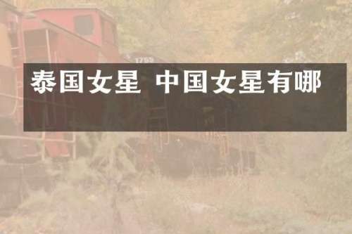 泰国女星 中国女星有哪些