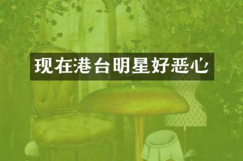 现在港台明星好恶心