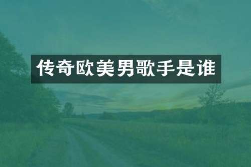 传奇欧美男歌手是谁