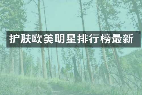 护肤欧美明星排行榜最新