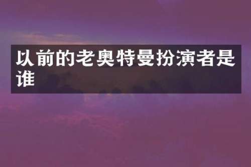 以前的老奥特曼扮演者是谁