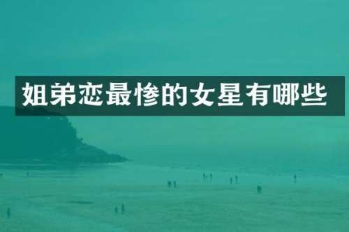 姐弟恋最惨的女星有哪些