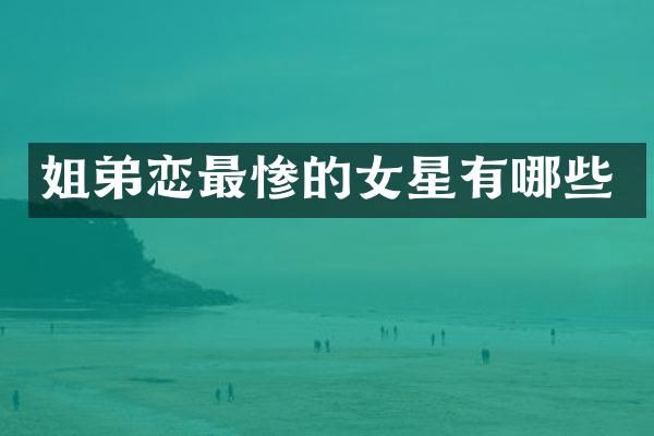 姐弟恋最惨的女星有哪些
