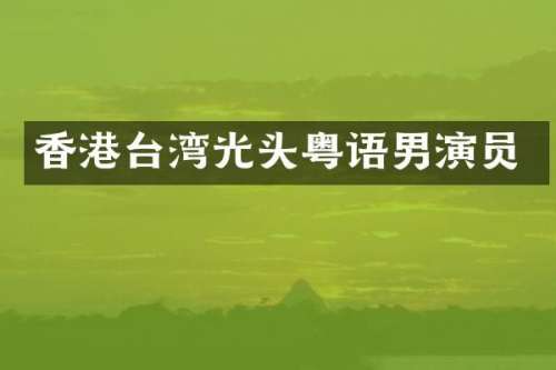 香港台湾光头粤语男演员
