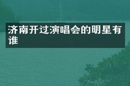 济南开过演唱会的明星有谁