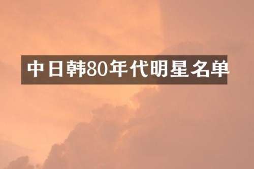 中日韩80年代明星名单