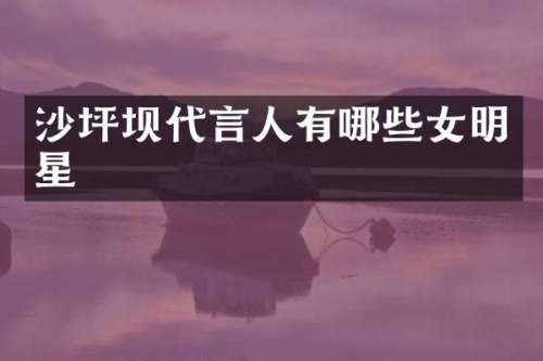 沙坪坝代言人有哪些女明星