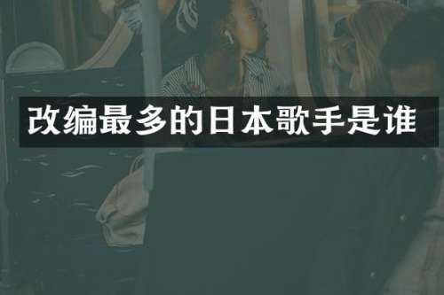 改编最多的日本歌手是谁