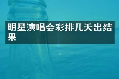 明星演唱会彩排几天出结果