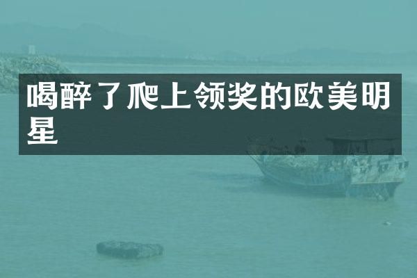 喝醉了爬上领奖的欧美明星