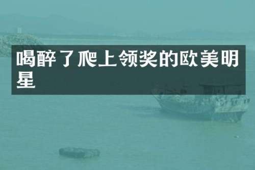 喝醉了爬上领奖的欧美明星