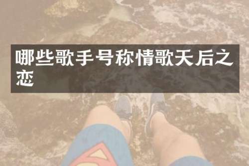 哪些歌手号称情歌天后之恋