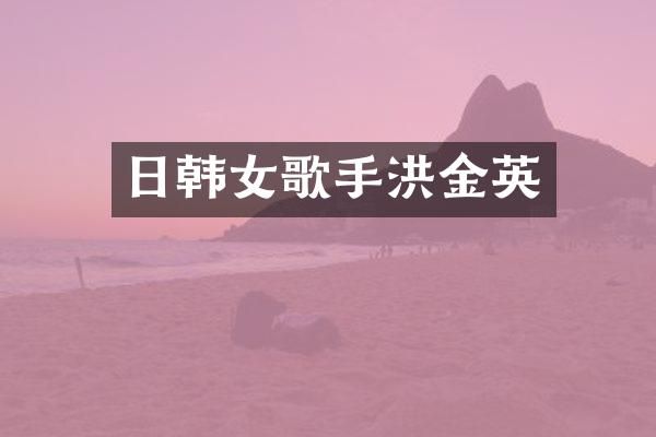 日韩女歌手洪金英