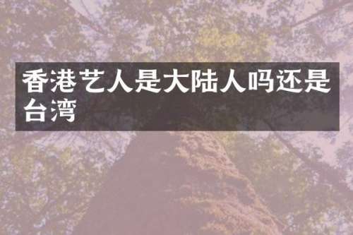 香港艺人是大陆人吗还是台湾
