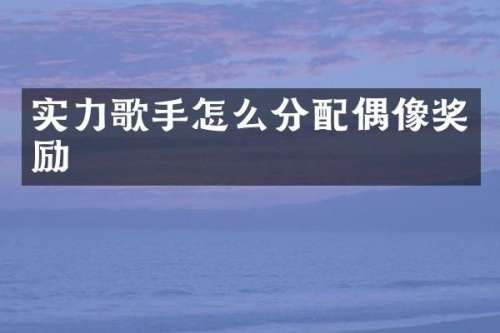 实力歌手怎么分配偶像奖励