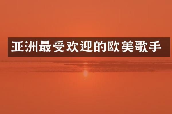 亚洲最受欢迎的欧美歌手