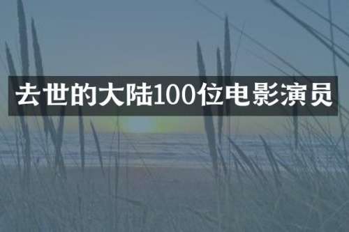 去世的大陆100位电影演员