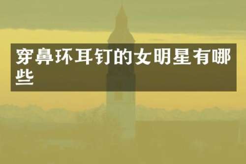 穿鼻环耳钉的女明星有哪些