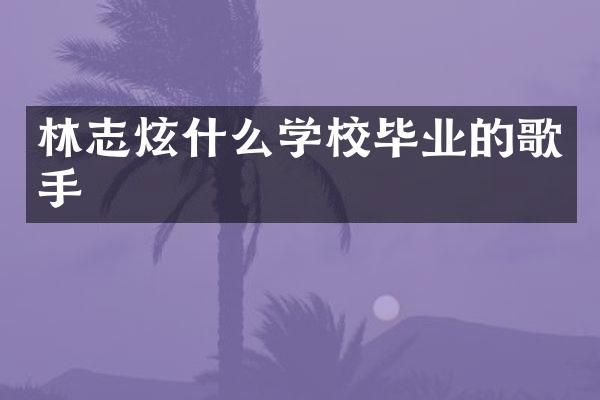 林志炫什么学校毕业的歌手