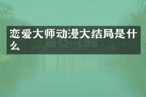 恋爱大师动漫大结局是什么