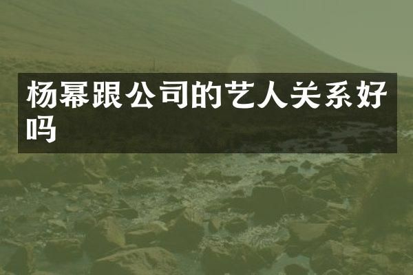 杨幂跟公司的艺人关系好吗