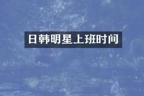 日韩明星上班时间