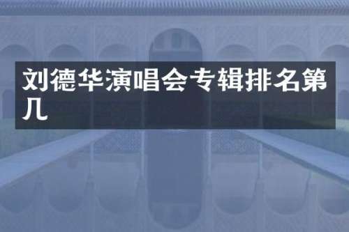 刘德华演唱会专辑排名第几