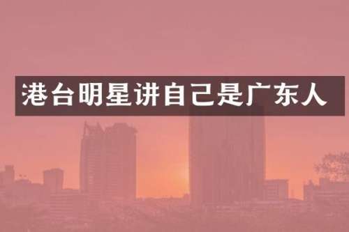 港台明星讲自己是广东人