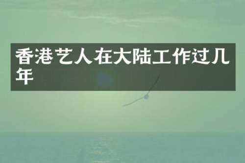 香港艺人在大陆工作过几年