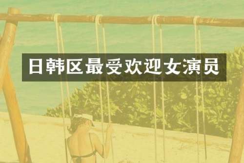 日韩区最受欢迎女演员