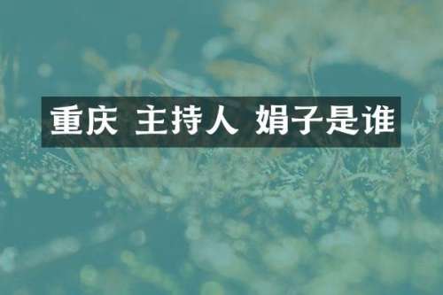 重庆 主持人 娟子是谁