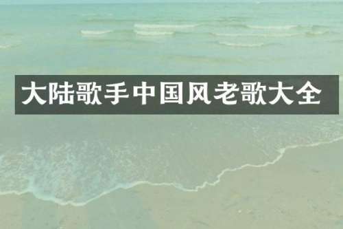 大陆歌手中国风老歌大全
