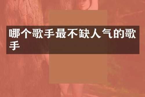 哪个歌手最不缺人气的歌手