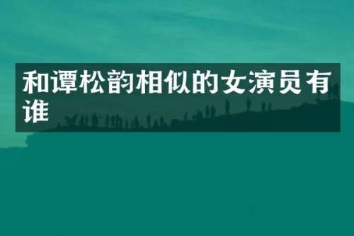 和谭松韵相似的女演员有谁
