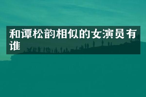 和谭松韵相似的女演员有谁