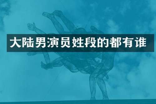 大陆男演员姓段的都有谁
