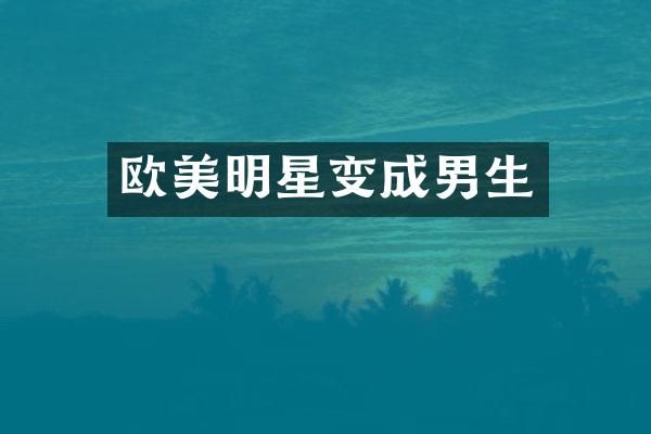 欧美明星变成男生