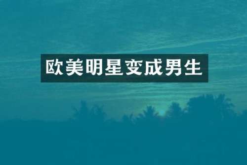 欧美明星变成男生