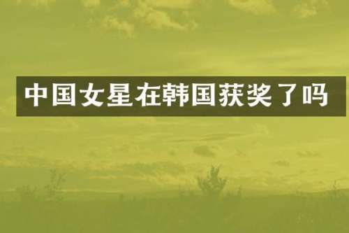 中国女星在韩国了吗