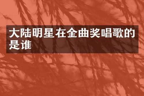 大陆明星在金曲奖唱歌的是谁