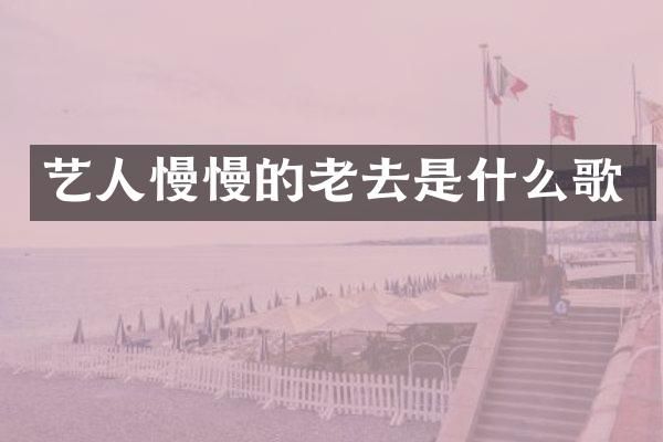 艺人慢慢的老去是什么歌