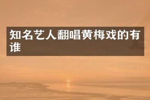 知名艺人翻唱黄梅戏的有谁