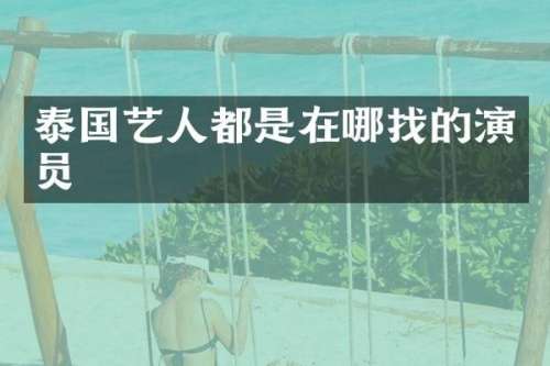 泰国艺人都是在哪找的演员