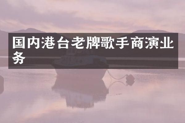 国内港台老牌歌手商演业务