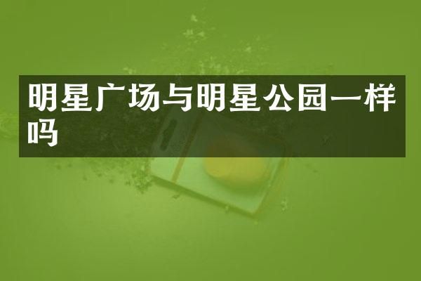 明星广场与明星公园一样吗