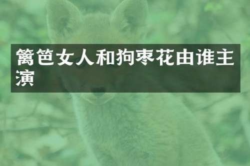 篱笆女人和狗枣花由谁主演
