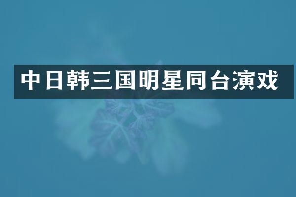 中日韩三国明星同台演戏