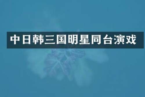 中日韩三国明星同台演戏